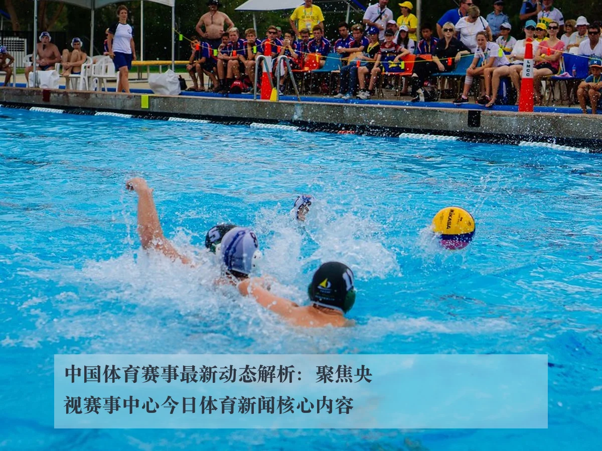 中国体育赛事最新动态解析：聚焦央视赛事中心今日体育新闻核心内容